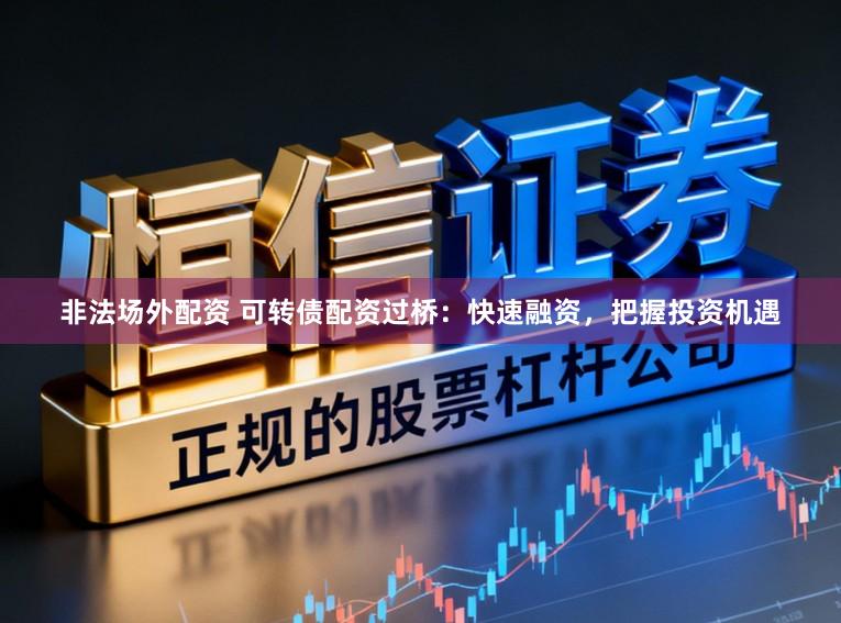 非法场外配资 可转债配资过桥：快速融资，把握投资机遇